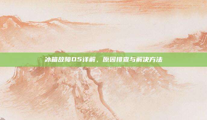 冰箱故障D5详解，原因排查与解决方法
