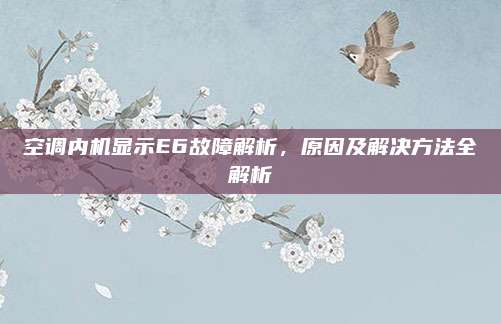 空调内机显示E6故障解析，原因及解决方法全解析