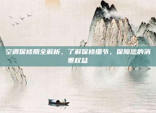 空调保修期全解析，了解保修细节，保障您的消费权益