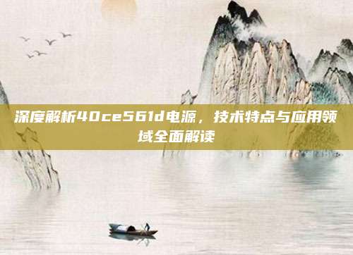深度解析40ce561d电源，技术特点与应用领域全面解读