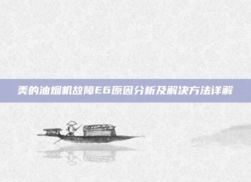 美的油烟机故障E6原因分析及解决方法详解