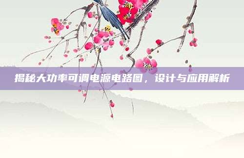 揭秘大功率可调电源电路图，设计与应用解析