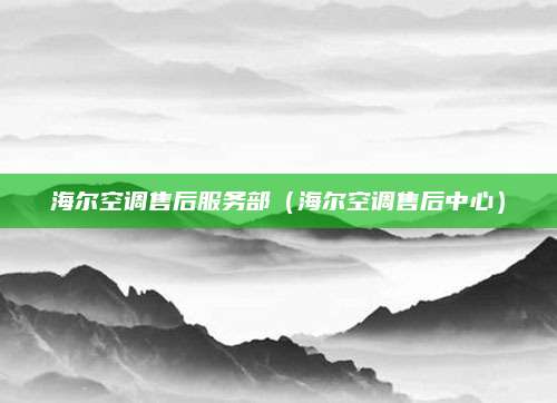 海尔空调售后服务部（海尔空调售后中心）