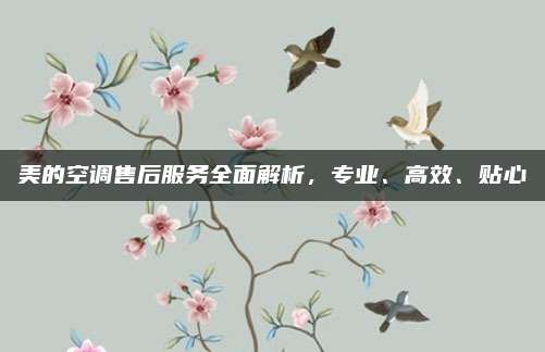 美的空调售后服务全面解析,专业、高效、贴心