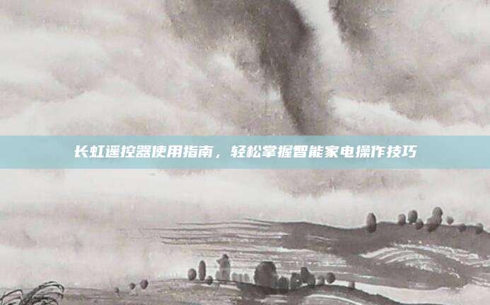 长虹遥控器使用指南，轻松掌握智能家电操作技巧