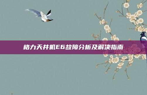 格力天井机E6故障分析及解决指南
