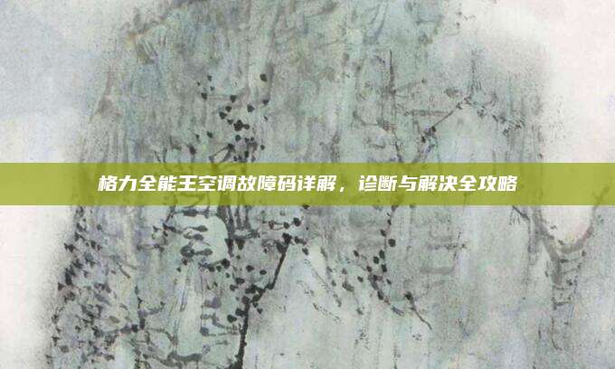 格力全能王空调故障码详解，诊断与解决全攻略