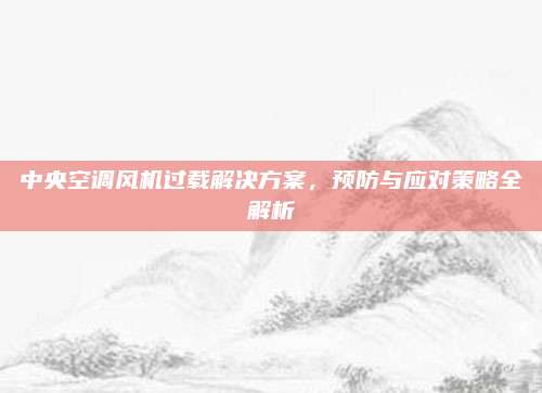 中央空调风机过载解决方案，预防与应对策略全解析