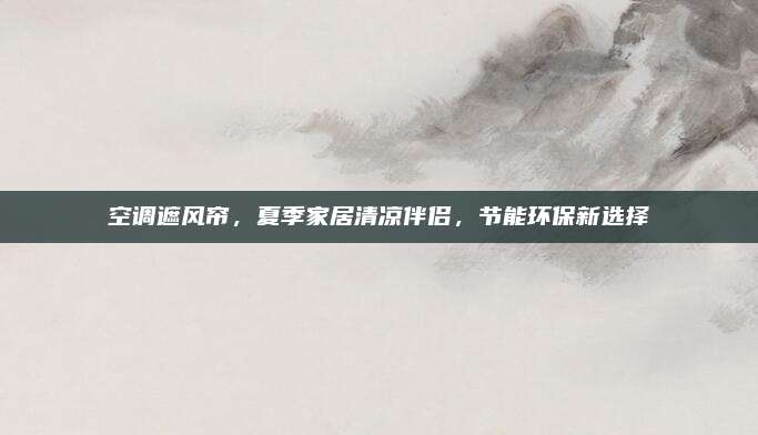 空调遮风帘，夏季家居清凉伴侣，节能环保新选择