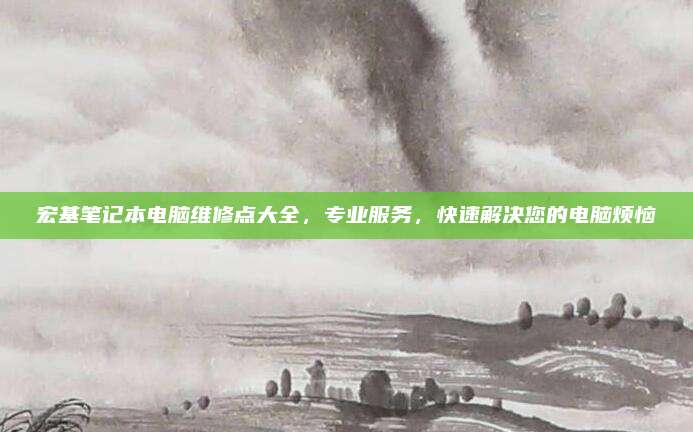 宏基笔记本电脑维修点大全，专业服务，快速解决您的电脑烦恼