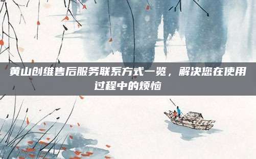 黄山创维售后服务联系方式一览，解决您在使用过程中的烦恼
