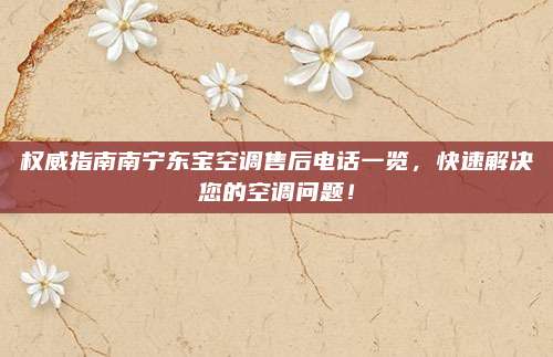 权威指南南宁东宝空调售后电话一览，快速解决您的空调问题！