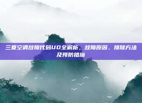 三菱空调故障代码UD全解析，故障原因、排除方法及预防措施