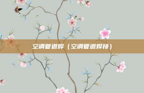 空调管道焊（空调管道焊接）