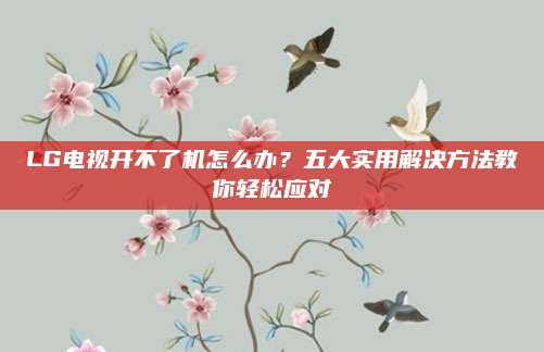 LG电视开不了机怎么办？五大实用解决方法教你轻松应对