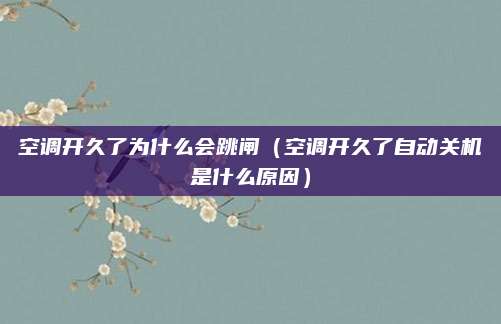 空调开久了为什么会跳闸（空调开久了自动关机是什么原因）