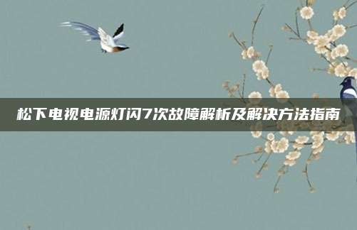 松下电视电源灯闪7次故障解析及解决方法指南