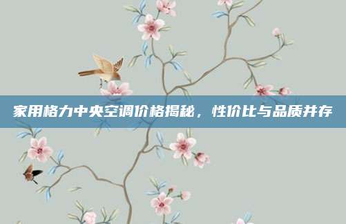 家用格力中央空调价格揭秘，性价比与品质并存