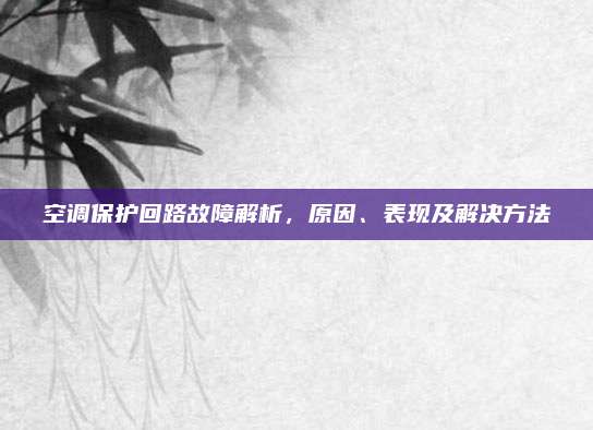 空调保护回路故障解析，原因、表现及解决方法