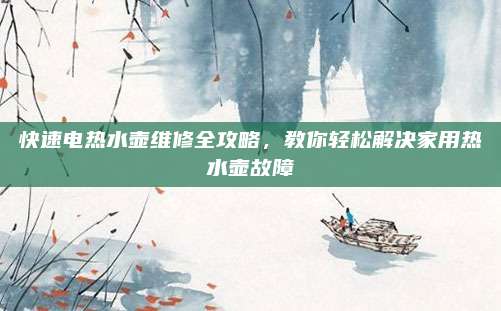 快速电热水壶维修全攻略，教你轻松解决家用热水壶故障
