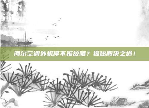 海尔空调外机停不报故障？揭秘解决之道！