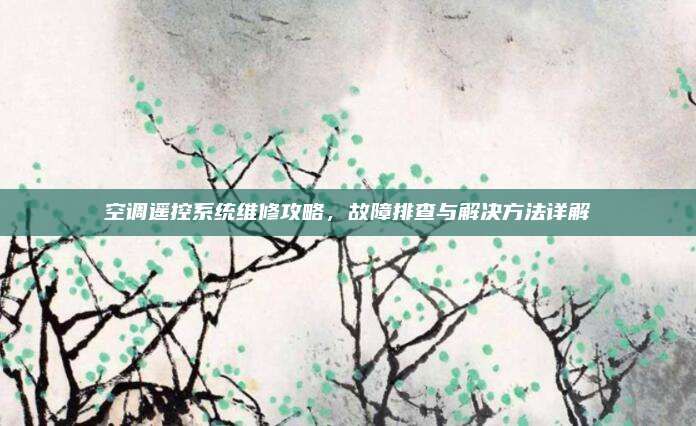 空调遥控系统维修攻略，故障排查与解决方法详解