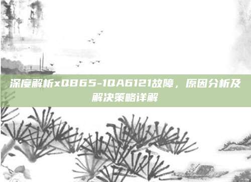 深度解析xQB65-1QA6121故障，原因分析及解决策略详解