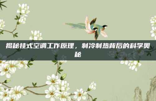 揭秘挂式空调工作原理，制冷制热背后的科学奥秘