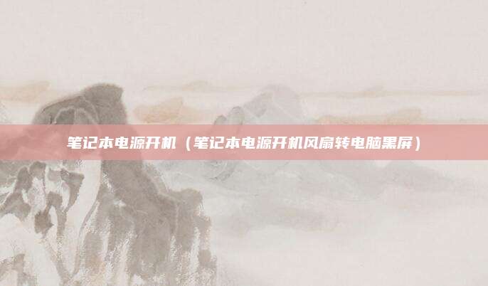 笔记本电源开机(笔记本电源开机风扇转电脑黑屏)