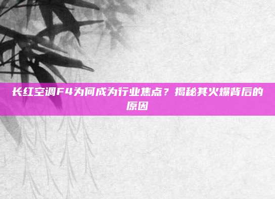 长红空调F4为何成为行业焦点？揭秘其火爆背后的原因