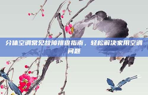 分体空调常见故障排查指南,轻松解决家用空调问题