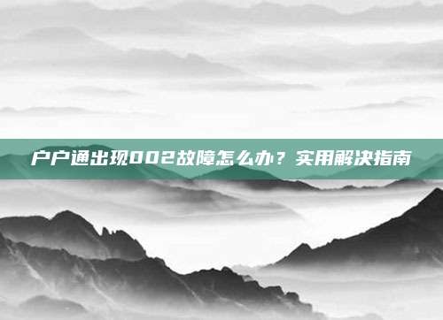 户户通出现002故障怎么办？实用解决指南