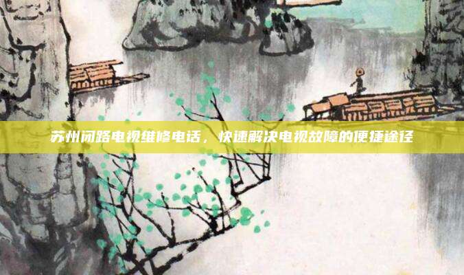 苏州闭路电视维修电话，快速解决电视故障的便捷途径