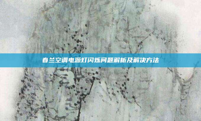 春兰空调电源灯闪烁问题解析及解决方法