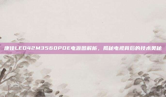 康佳LED42M3560PDE电源图解析，揭秘电视背后的技术奥秘