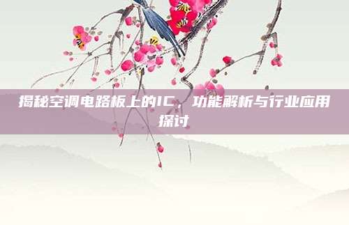揭秘空调电路板上的IC，功能解析与行业应用探讨