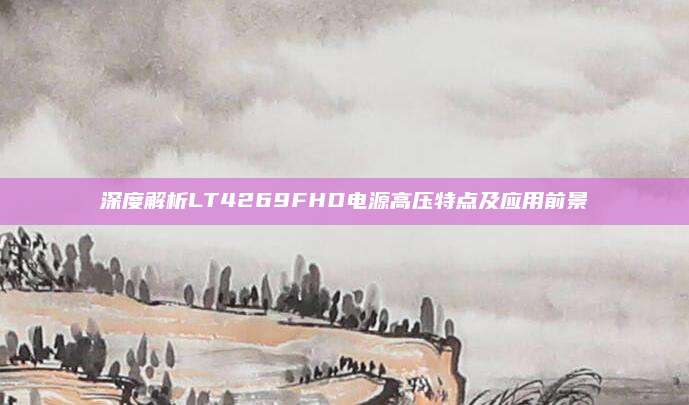 深度解析LT4269FHD电源高压特点及应用前景