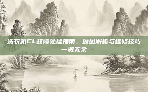 洗衣机CL故障处理指南，原因解析与维修技巧一览无余
