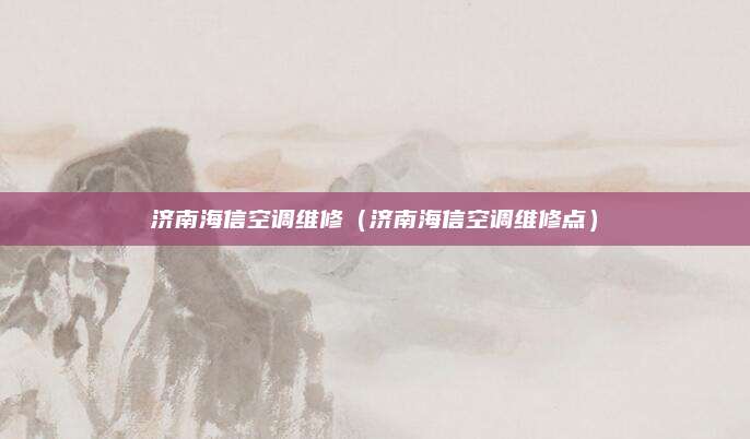 济南海信空调维修（济南海信空调维修点）
