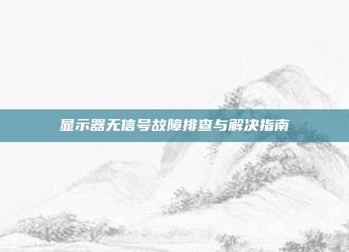 显示器无信号故障排查与解决指南