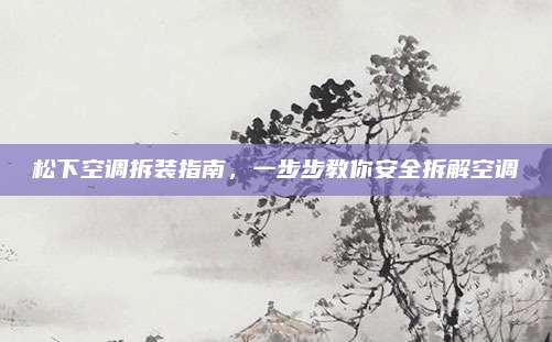 松下空调拆装指南，一步步教你安全拆解空调