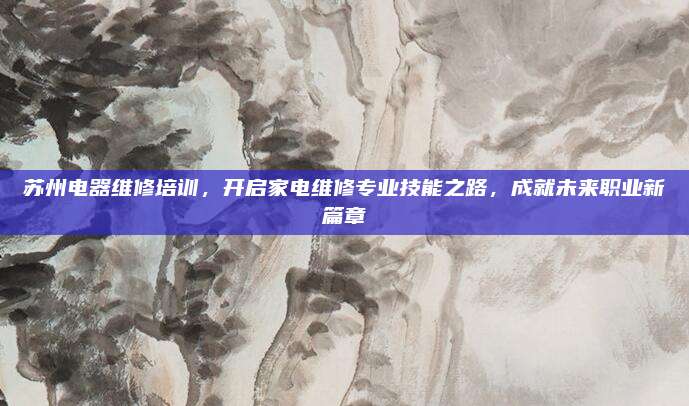 苏州电器维修培训,开启家电维修专业技能之路,成就未来职业新篇章