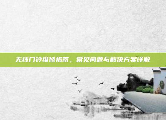 无线门铃维修指南，常见问题与解决方案详解