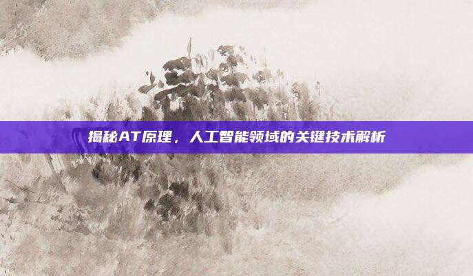 揭秘AT原理，人工智能领域的关键技术解析