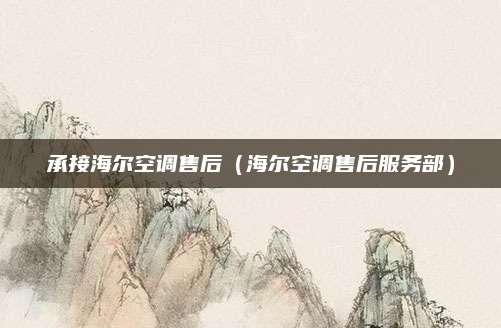 承接海尔空调售后（海尔空调售后服务部）