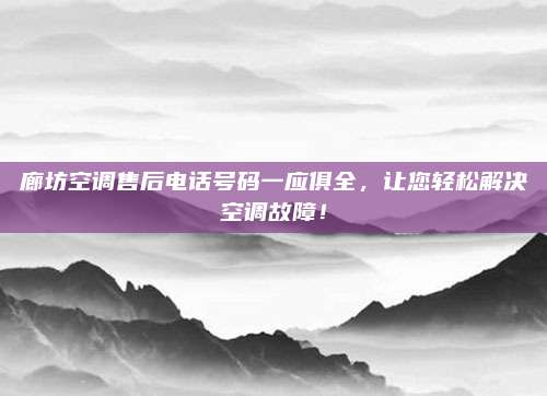 廊坊空调售后电话号码一应俱全，让您轻松解决空调故障！