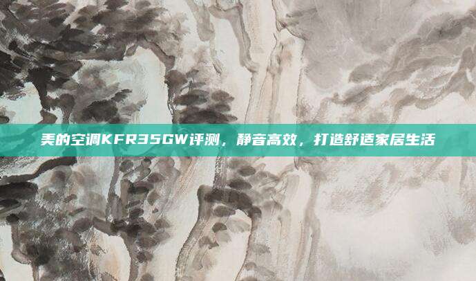 美的空调KFR35GW评测，静音高效，打造舒适家居生活