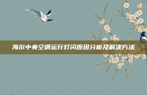 海尔中央空调运行灯闪原因分析及解决方法