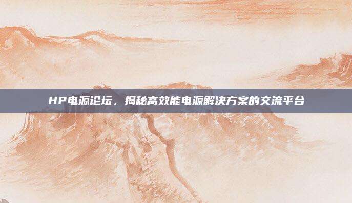 HP电源论坛，揭秘高效能电源解决方案的交流平台