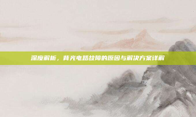 深度解析，背光电路故障的原因与解决方案详解